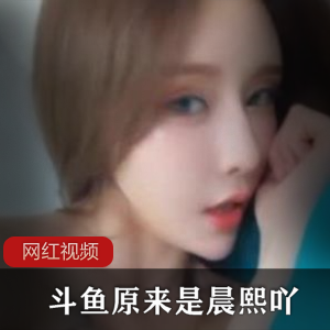 斗鱼《原来是晨熙吖》 高能定制火箭视频作品合集