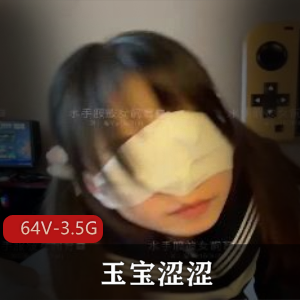 64V-3.5GS拍资源：玉宝涩涩自拍短视频L莉女N母G漏全脸
