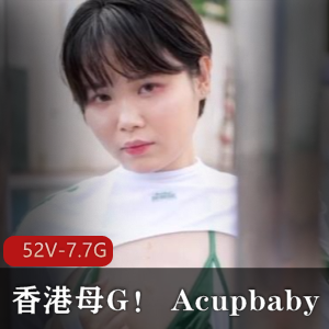 香港小狗Acupbaby资源合集：52V视频7.7G，22-23岁户外自拍爆弄多人游无保护实战粉丝