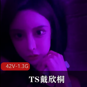 绝美容颜女神TS戴欣桐小合集 [42V1.3G]